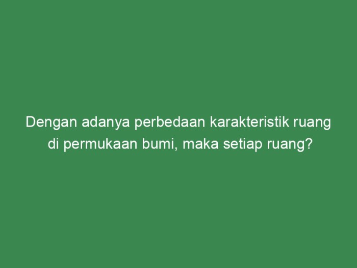 dengan adanya perbedaan karakteristik ruang dipermukaan bumi maka setiap ruang terbaru